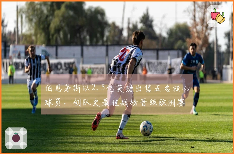 伯恩茅斯以2.5亿英镑出售五名核心球员，创队史最佳战绩晋级欧洲赛事